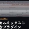 歌ってみた・ボーカルミックスに必要なプラグイン